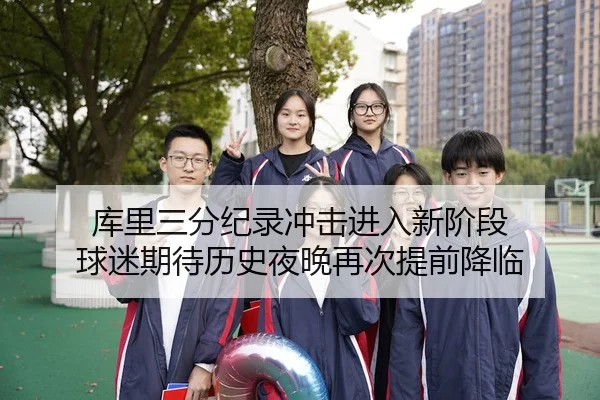 库里三分纪录冲击进入新阶段 球迷期待历史夜晚再次提前降临