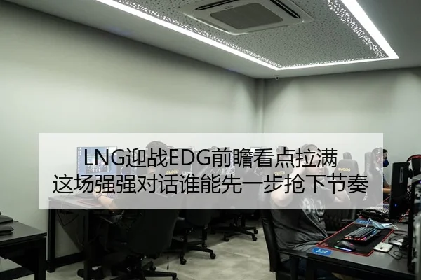 LNG迎战EDG前瞻看点拉满 这场强强对话谁能先一步抢下节奏