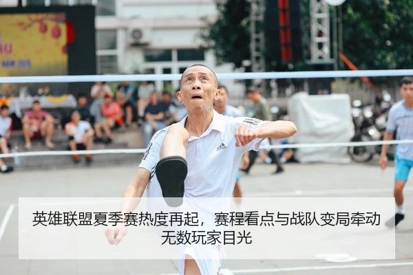英雄联盟夏季赛热度再起，赛程看点与战队变局牵动无数玩家目光